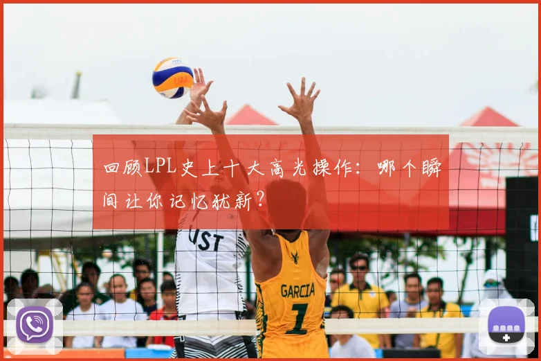 回顾LPL史上十大高光操作：哪个瞬间让你记忆犹新？