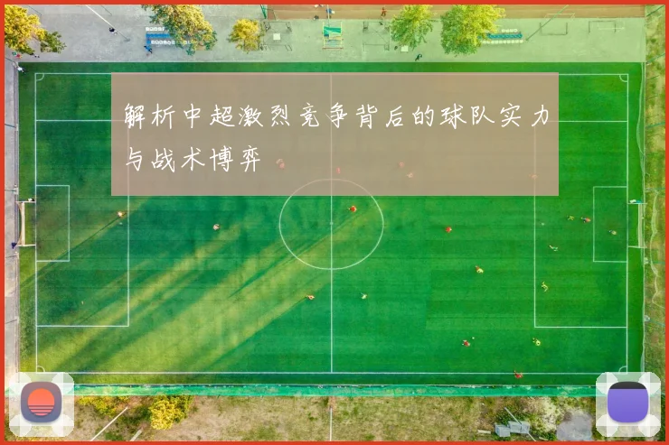 解析中超激烈竞争背后的球队实力与战术博弈