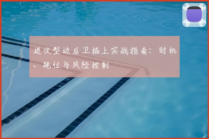 进攻型边后卫插上实战指南：时机、跑位与风险控制