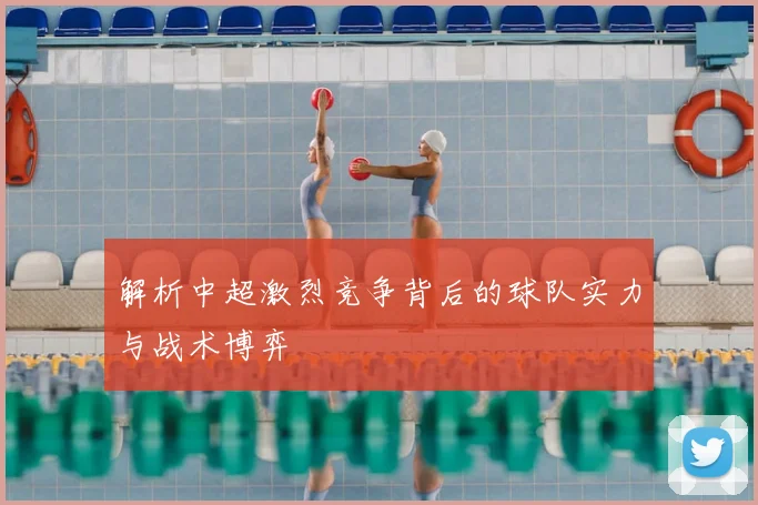 解析中超激烈竞争背后的球队实力与战术博弈