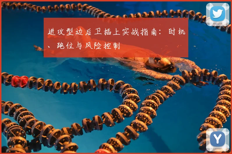 进攻型边后卫插上实战指南：时机、跑位与风险控制