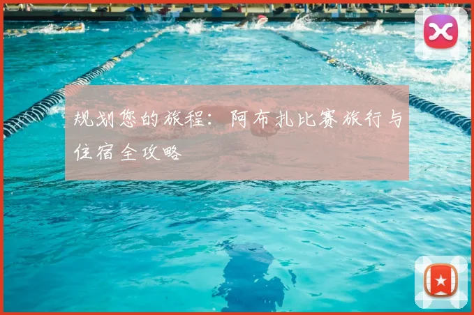 规划您的旅程：阿布扎比赛旅行与住宿全攻略