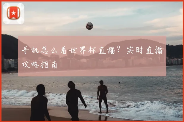 手机怎么看世界杯直播？实时直播攻略指南