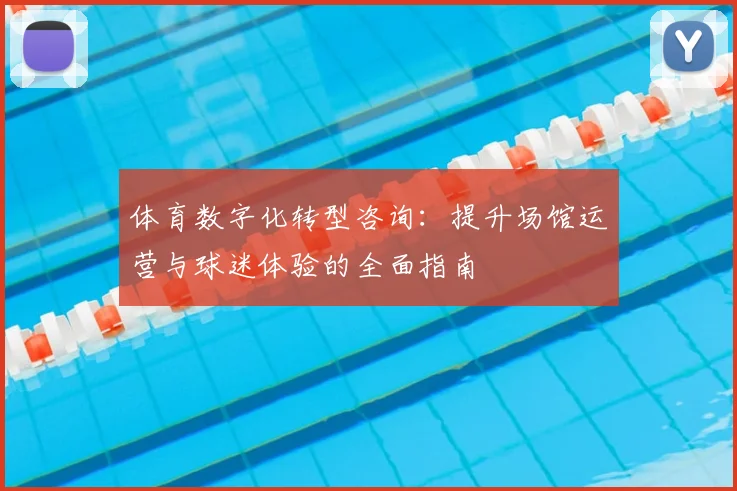 体育数字化转型咨询：提升场馆运营与球迷体验的全面指南
