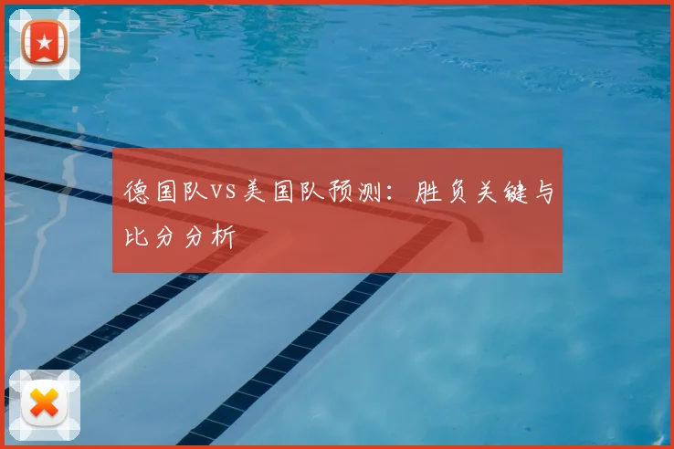 德国队vs美国队预测:胜负关键与比分分析