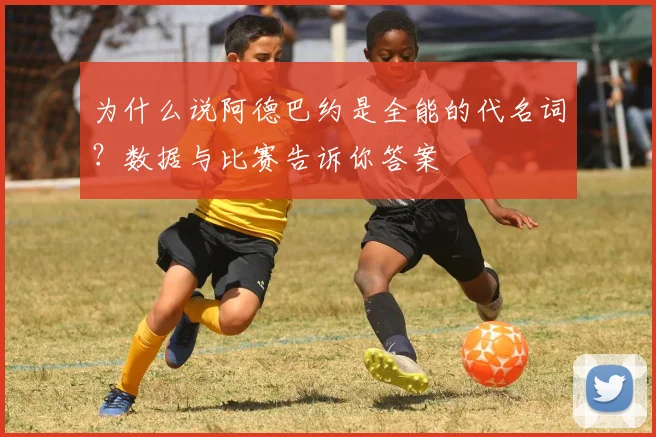 为什么说阿德巴约是全能的代名词？数据与比赛告诉你答案