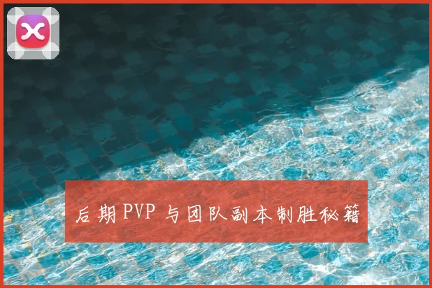 后期 PVP 与团队副本制胜秘籍