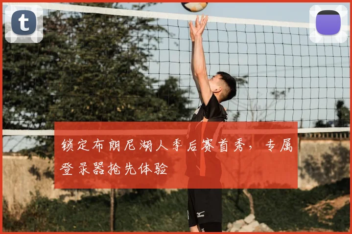 锁定布朗尼湖人季后赛首秀，专属登录器抢先体验