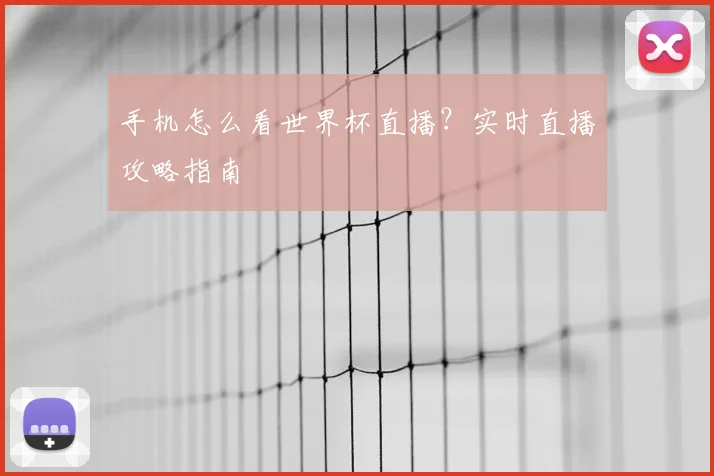 手机怎么看世界杯直播？实时直播攻略指南