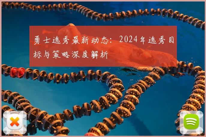 勇士选秀最新动态：2024年选秀目标与策略深度解析