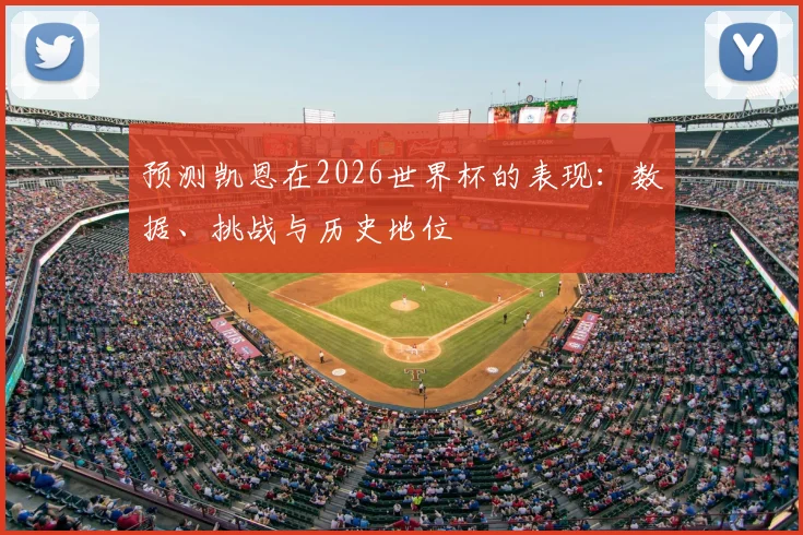 预测凯恩在2026世界杯的表现：数据、挑战与历史地位