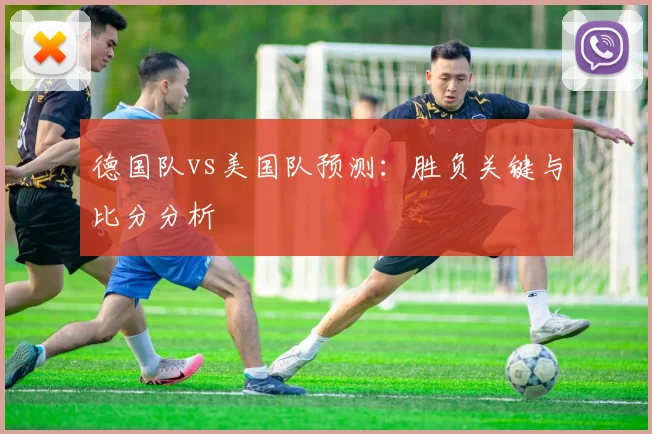 德国队vs美国队预测:胜负关键与比分分析